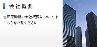 会社概要／会社概要や沿革など、吉沢原動機の会社概要についてはこちらをご覧ください